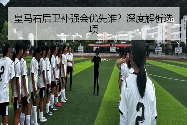 皇马右后卫补强会优先谁？深度解析选项