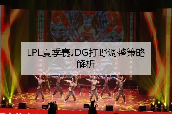 LPL夏季赛JDG打野调整策略解析